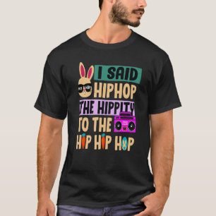 I Said Hip The Hippity To Hop Hip Hop Bunny Easte T-Shirt