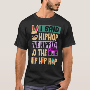 I Said Hip The Hippity To Hop Hip Hop Bunny  Easte T-Shirt