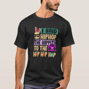 I Said Hip The Hippity To Hop Hip Hop Bunny Funny T-Shirt
