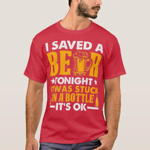 I Save A Beer Tonight It Stuck In Bottle Its OK No T-Shirt