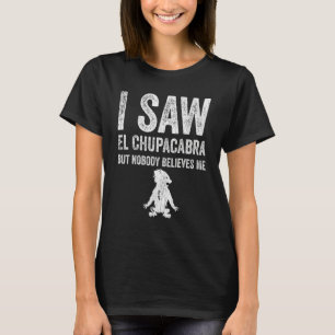 I Saw El Chupacabra But Nobody Believes Me T-Shirt
