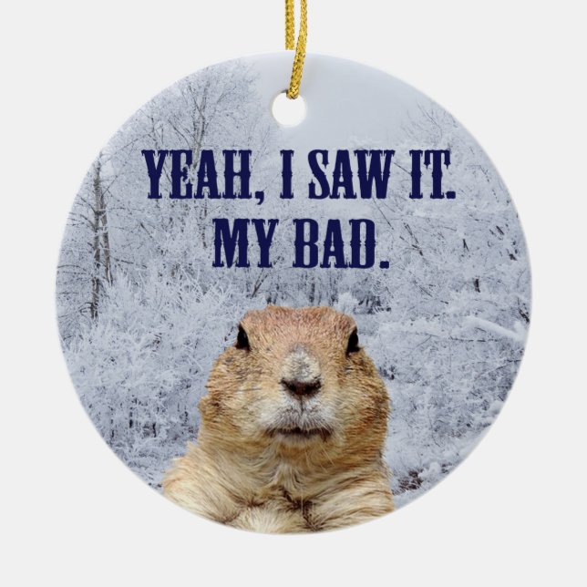 I Saw It Groundhog Day Ceramic Ornament (Front)