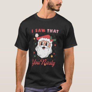 I Saw That You Nasty Funny Retro Christmas Santa P T-Shirt