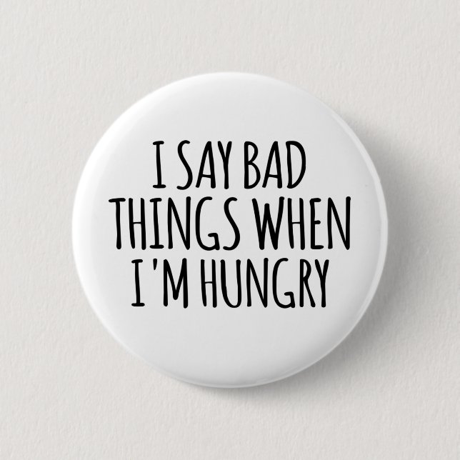 I Say Bad Things When I'm Hungry  2 Inch Round Button (Front)