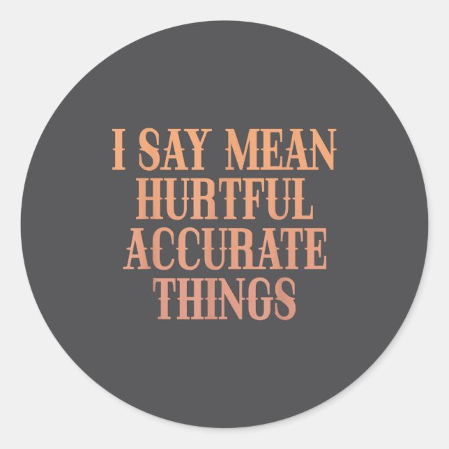 I Say Mean Hurtful Accurate Things  Classic Round Sticker (Front)
