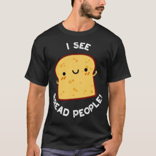 I See Bread People Funny Quote Pun 1 T-Shirt