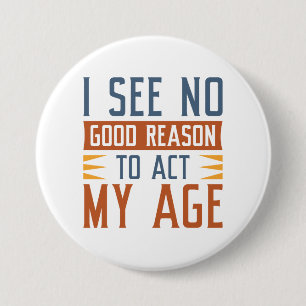 I See No Good Reason To Act My Age 3 Inch Round Button