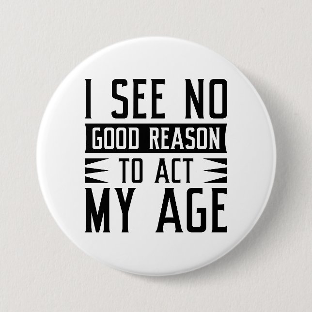 I See No Good Reason To Act My Age 3 Inch Round Button (Front)
