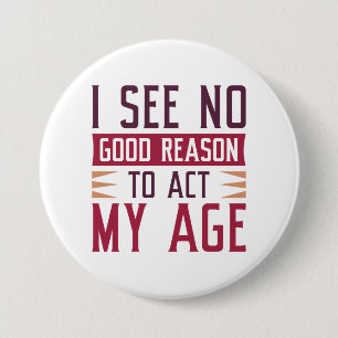 I See No Good Reason To Act My Age 3 Inch Round Button