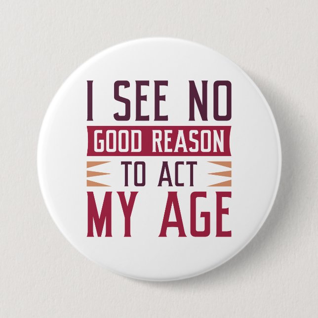 I See No Good Reason To Act My Age 3 Inch Round Button (Front)