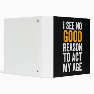 I See No Good Reason To Act My Age Binder
