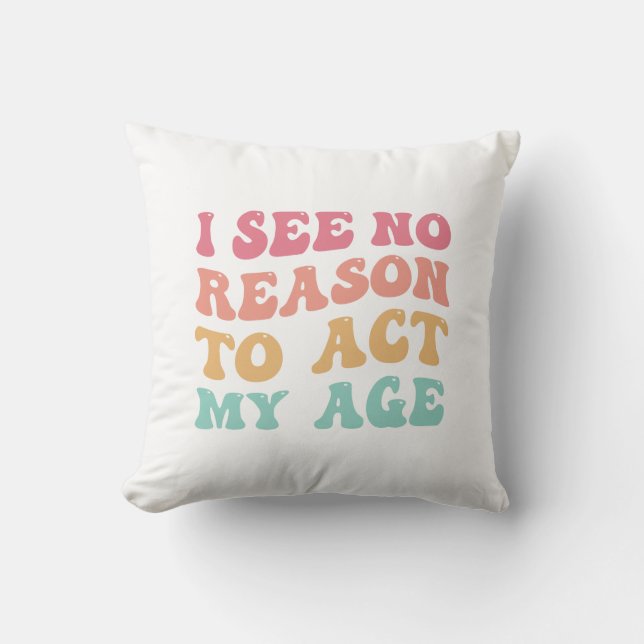 I See No Good Reason To Act My Age Funny Quote Throw Pillow (Front)