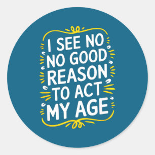 I See No Good Reason To Act My Age - Funny Sarcast Classic Round Sticker