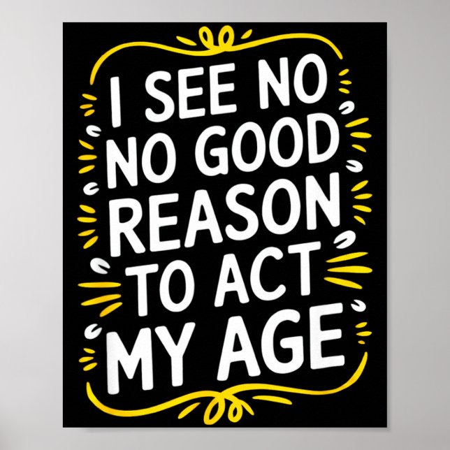 I See No Good Reason To Act My Age - Funny Sarcast Poster (Front)