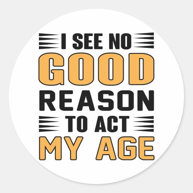 I See No Good Reason To Act My Age Funny Saying Classic Round Sticker (Front)