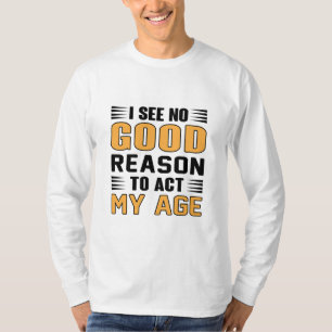 I See No Good Reason To Act My Age Funny Saying T-Shirt