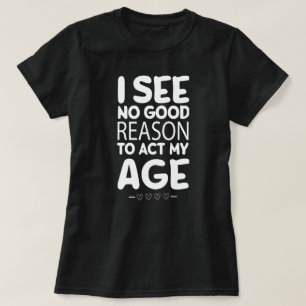 I See No Good Reason To Act My Age Funny T-Shirt