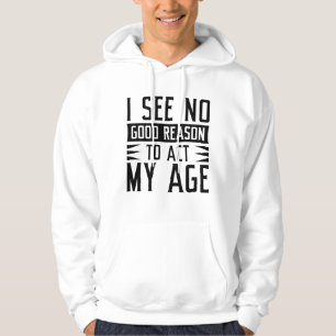I See No Good Reason To Act My Age Hoodie