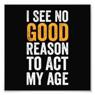 I See No Good Reason To Act My Age Photo Print
