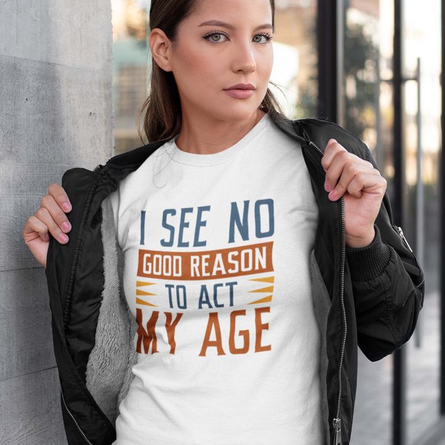 I See No Good Reason To Act My Age T-Shirt (Creator Uploaded)