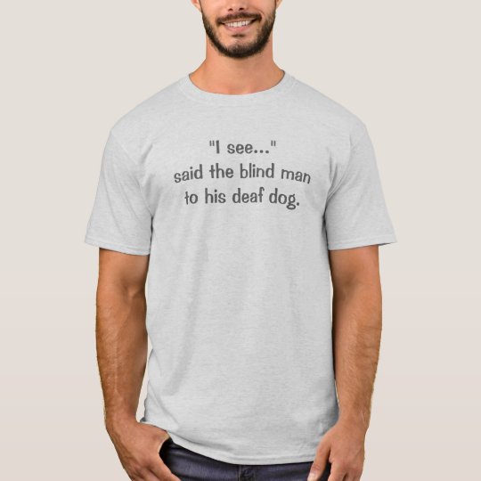 "I see..." said the blind man to his deaf dog. T-Shirt