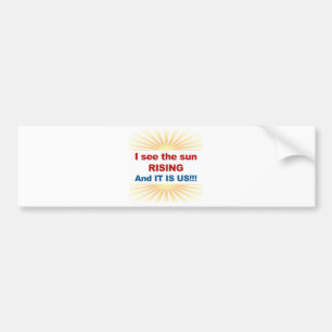 I See the Sun Rising and It is Us! Bumper Sticker