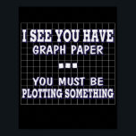 I See You Have A Graph You Must Be Plotting Poster<br><div class="desc">I See You Have A Graph You Must Be Plotting Poster</div>