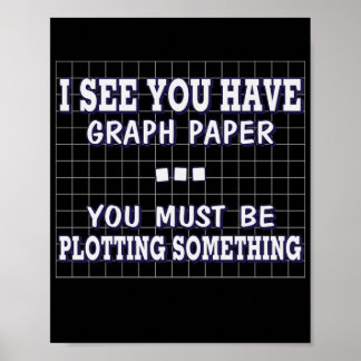 I See You Have A Graph You Must Be Plotting Poster