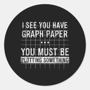 I See You Have Graph Paper You Must Be Plotting So Classic Round Sticker