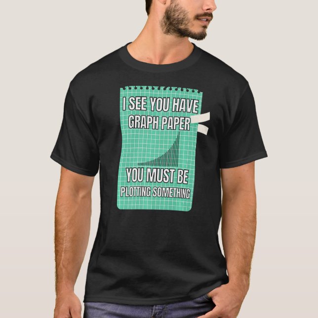 I See You Have Graph Paper You Must Be Plotting So T-Shirt (Front)