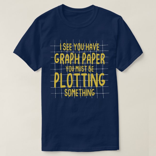 I See You Have Graph Paper You Must Be Plotting So T-Shirt (Design Front)