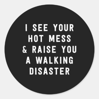 I See Your Hot Mess And Raise You A Walking Disast Classic Round Sticker