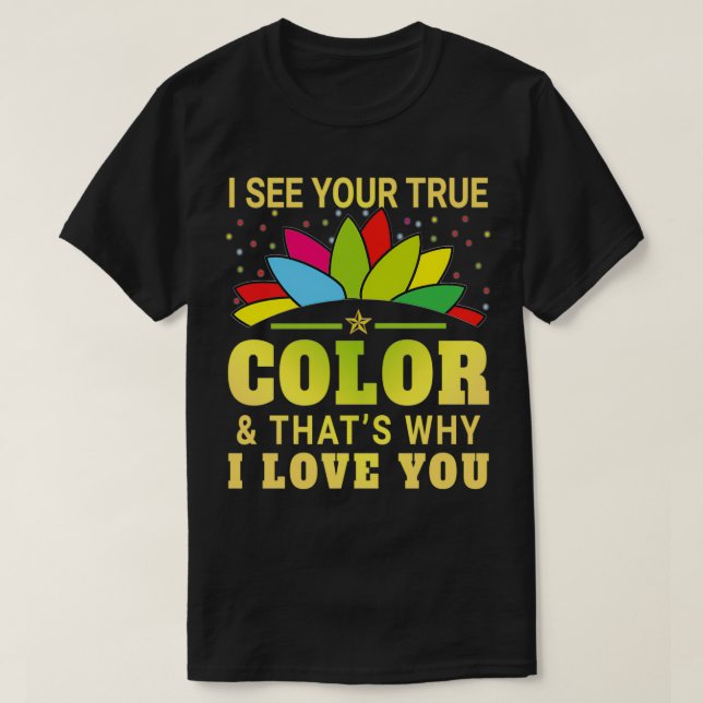 I See Your True Colour And Thats Why I Love You T-Shirt (Design Front)