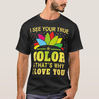 I See Your True Colour And Thats Why I Love You T-Shirt