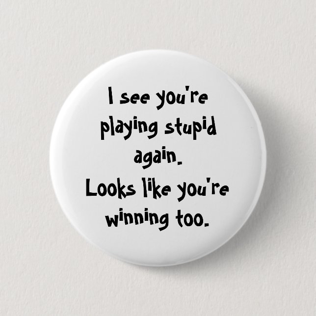 I see you'replaying stupid again., Looks like y... 2 Inch Round Button (Front)