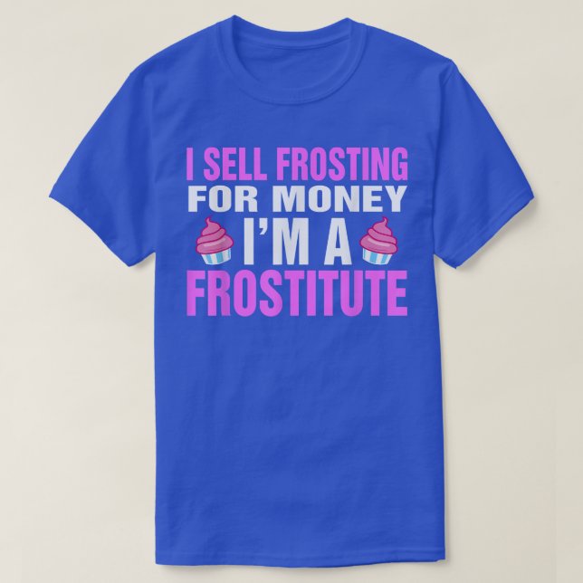 I Sell Frosting For Money I'm A Frostitute Baking  T-Shirt (Design Front)