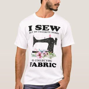 I Sew But My Favourite Hobby Is Collecting Fabric  T-Shirt