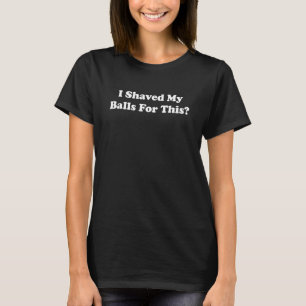 I Shaved My Balls For This Apparel T-Shirt