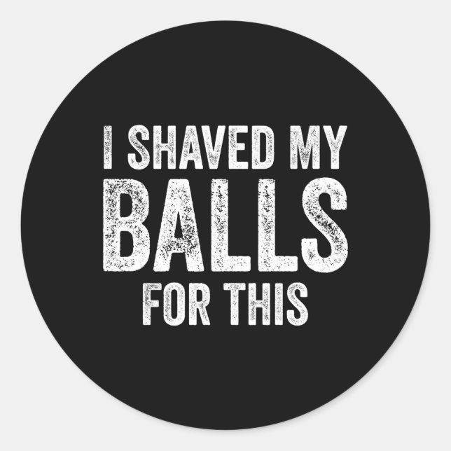 I Shaved My Balls For This Classic Round Sticker (Front)