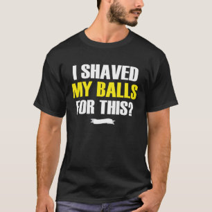 I shaved my balls for this T-Shirt