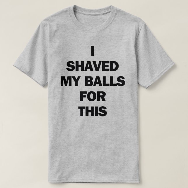 I SHAVED MY BALLS FOR THIS T-Shirt (Design Front)