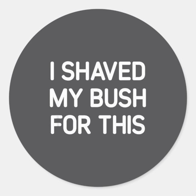 I Shaved My Bush For This, Funny, Jokes, Sarcastic Classic Round Sticker (Front)