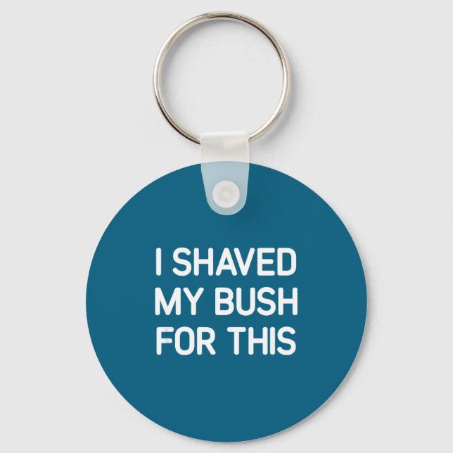 I Shaved My Bush For This, Funny, Jokes, Sarcastic Keychain (Front)
