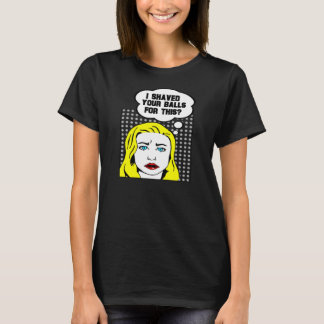 I Shaved Your Balls for This? T-Shirt