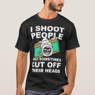 I Shoot People And Cut Off Their Heads Funny Photo T-Shirt