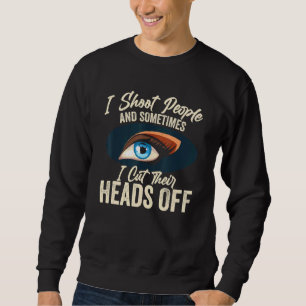 I Shoot People And Sometimes Cut Their Heads Off E Sweatshirt
