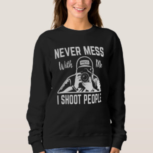I Shoot People Photography Never Mess With Me Came Sweatshirt