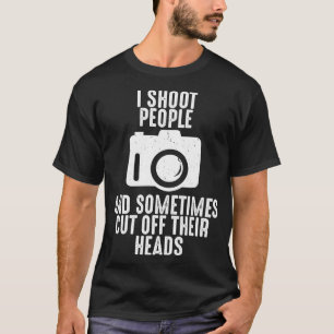 I Shoot People Sometimes Cut Off Heads Photography T-Shirt