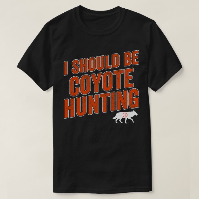 I Should Be Coyote Hunting Funny Yote Hunter T-Shirt (Design Front)