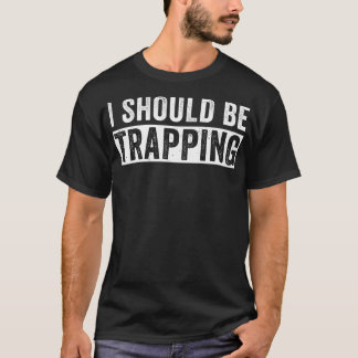 I Should Be Trapping Funny Trap Hunting Trapper T-Shirt